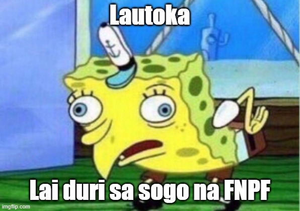 Mocking Spongebob | Lautoka; Lai duri sa sogo na FNPF | image tagged in memes,mocking spongebob | made w/ Imgflip meme maker