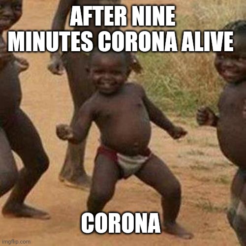 Third World Success Kid Meme | AFTER NINE MINUTES CORONA ALIVE; CORONA | image tagged in memes,third world success kid | made w/ Imgflip meme maker