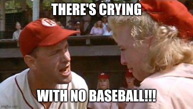 There's No Crying In Baseball | THERE'S CRYING; WITH NO BASEBALL!!! | image tagged in there's no crying in baseball | made w/ Imgflip meme maker