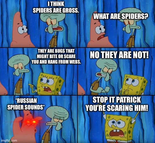 Stop it, Patrick! You're Scaring Him! | I THINK SPIDERS ARE GROSS. WHAT ARE SPIDERS? NO THEY ARE NOT! THEY ARE BUGS THAT MIGHT BITE OR SCARE YOU AND HANG FROM WEBS. STOP IT PATRICK YOU’RE SCARING HIM! *RUSSIAN SPIDER SOUNDS* | image tagged in stop it patrick you're scaring him | made w/ Imgflip meme maker