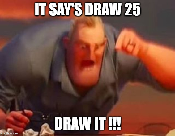 Mr incredible mad | IT SAY'S DRAW 25 DRAW IT !!! | image tagged in mr incredible mad | made w/ Imgflip meme maker