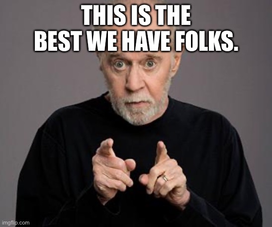george carlin | THIS IS THE BEST WE HAVE FOLKS. | image tagged in george carlin | made w/ Imgflip meme maker