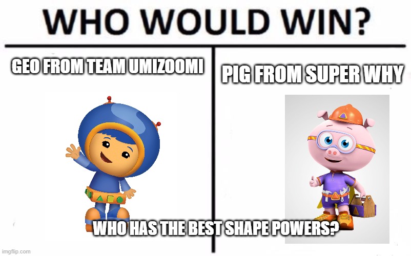 Who Would Win? | GEO FROM TEAM UMIZOOMI; PIG FROM SUPER WHY; WHO HAS THE BEST SHAPE POWERS? | image tagged in memes,who would win | made w/ Imgflip meme maker