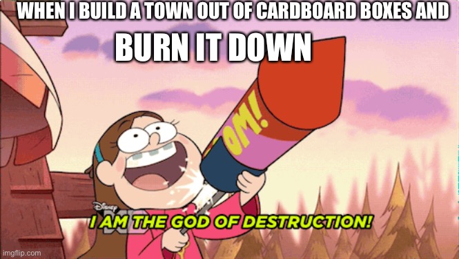 WHEN I BUILD A TOWN OUT OF CARDBOARD BOXES AND; BURN IT DOWN | image tagged in gravity falls,burning | made w/ Imgflip meme maker