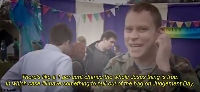 Judgement Day Jez | There's like a 1 per cent chance the whole Jesus thing is true. In which case I'll have something to pull out of the bag on Judgement Day. | image tagged in peep show,jez,jeremy,jesus,judgement day,baptism | made w/ Imgflip meme maker