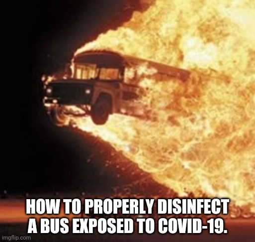 Is gasoline a disinfectant? | HOW TO PROPERLY DISINFECT A BUS EXPOSED TO COVID-19. | image tagged in disaster bus | made w/ Imgflip meme maker