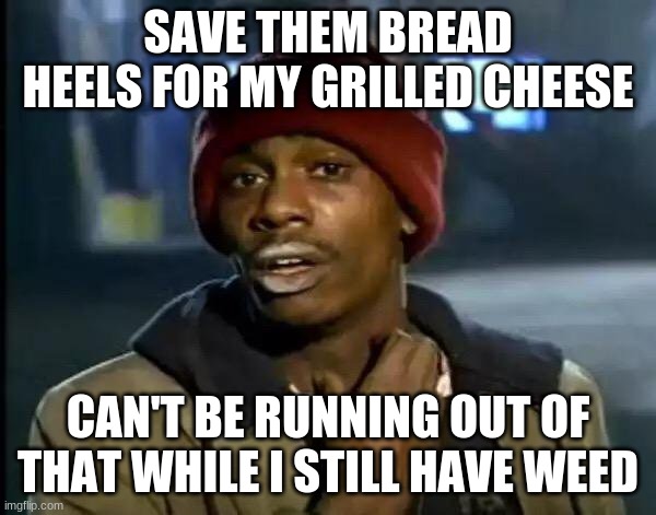 Y'all Got Any More Of That | SAVE THEM BREAD HEELS FOR MY GRILLED CHEESE; CAN'T BE RUNNING OUT OF THAT WHILE I STILL HAVE WEED | image tagged in memes,y'all got any more of that | made w/ Imgflip meme maker