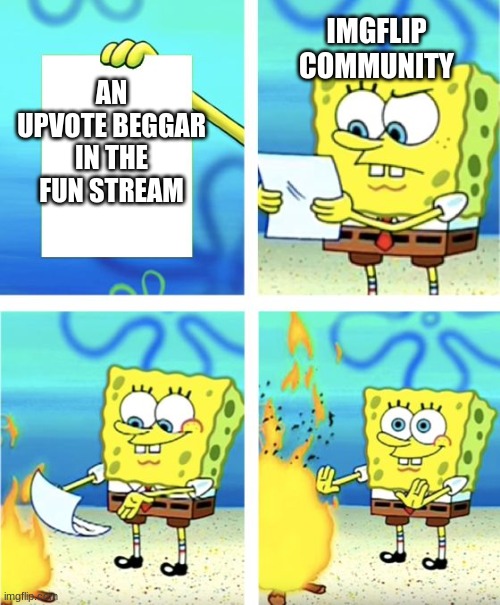 Spongebob Burning Paper | IMGFLIP COMMUNITY; AN UPVOTE BEGGAR IN THE FUN STREAM | image tagged in spongebob burning paper | made w/ Imgflip meme maker