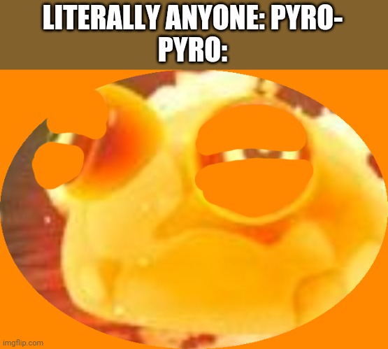 LITERALLY ANYONE: PYRO-
PYRO: | made w/ Imgflip meme maker