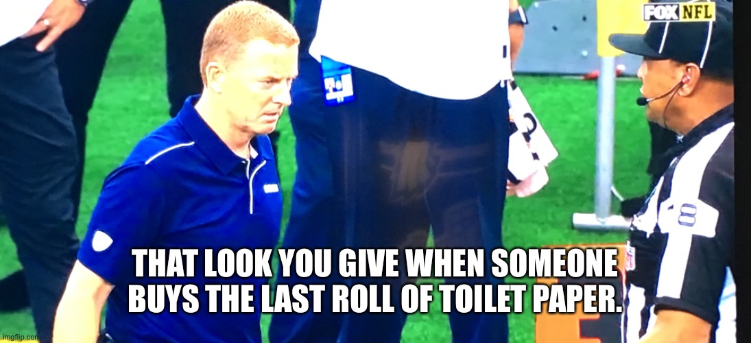 THAT LOOK YOU GIVE WHEN SOMEONE BUYS THE LAST ROLL OF TOILET PAPER. | image tagged in memes,funny,toilet paper,coronavirus,dallas cowboys | made w/ Imgflip meme maker