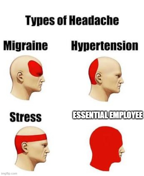 Headaches | ESSENTIAL EMPLOYEE | image tagged in headaches | made w/ Imgflip meme maker