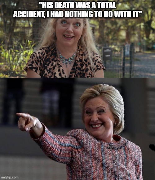 "HIS DEATH WAS A TOTAL ACCIDENT, I HAD NOTHING TO DO WITH IT" | image tagged in hillary pointing,carole baskin | made w/ Imgflip meme maker