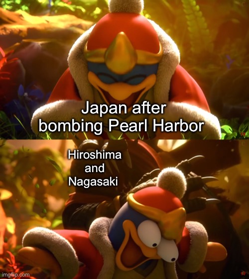 King Dedede slapped meme | Japan after bombing Pearl Harbor; Hiroshima and Nagasaki | image tagged in king dedede slapped meme,historical meme | made w/ Imgflip meme maker