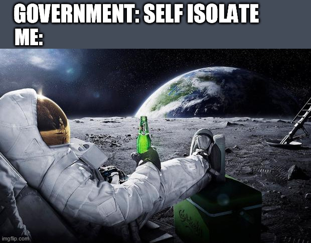 Chillin' Astronaut | GOVERNMENT: SELF ISOLATE; ME: | image tagged in chillin' astronaut,you're doing it right,level expert,self isolation,coronavirus | made w/ Imgflip meme maker