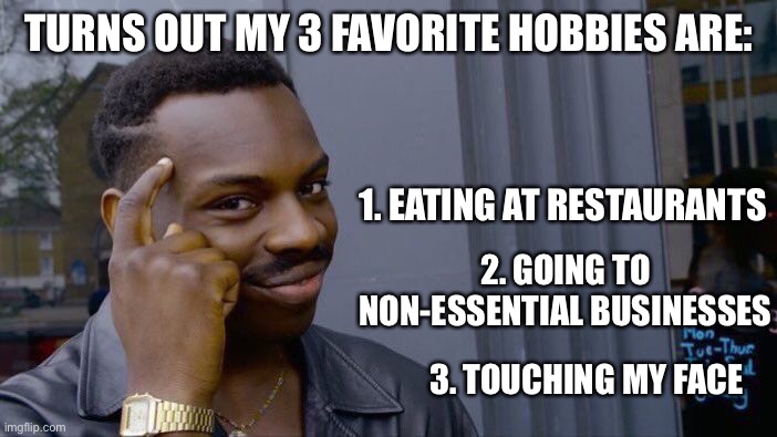 D’oh | TURNS OUT MY 3 FAVORITE HOBBIES ARE:; 1. EATING AT RESTAURANTS; 2. GOING TO NON-ESSENTIAL BUSINESSES; 3. TOUCHING MY FACE | image tagged in coronavirus,quarantine | made w/ Imgflip meme maker