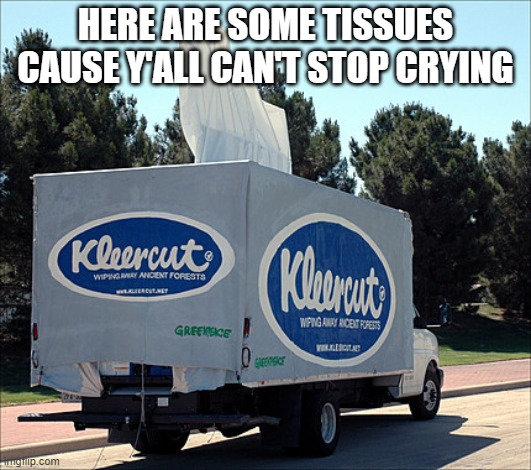 Tissue | HERE ARE SOME TISSUES CAUSE Y'ALL CAN'T STOP CRYING | image tagged in tissue | made w/ Imgflip meme maker