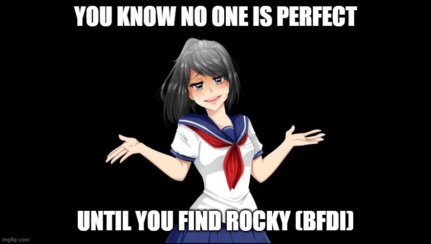 Yandere-chan i dunno. | YOU KNOW NO ONE IS PERFECT; UNTIL YOU FIND ROCKY (BFDI) | image tagged in yandere-chan i dunno | made w/ Imgflip meme maker