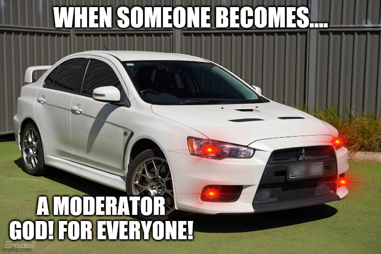 A moderator god! | WHEN SOMEONE BECOMES.... A MODERATOR GOD! FOR EVERYONE! | image tagged in lancer picture 1,moderators | made w/ Imgflip meme maker