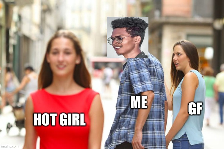 Distracted Boyfriend Meme | ME; GF; HOT GIRL | image tagged in memes,distracted boyfriend | made w/ Imgflip meme maker