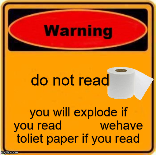 Warning Sign | do not read; you will explode if you read           wehave toliet paper if you read | image tagged in memes,warning sign | made w/ Imgflip meme maker