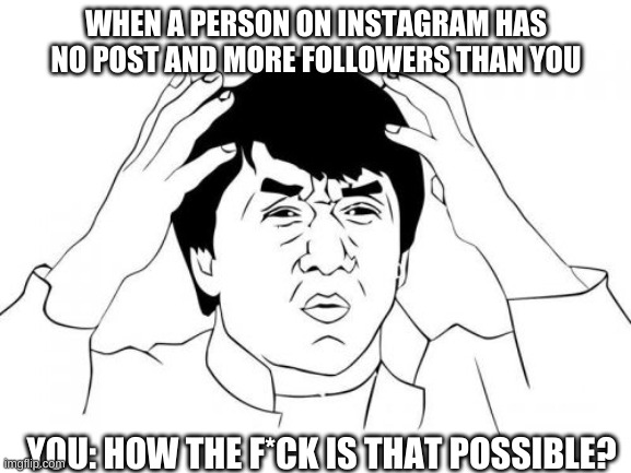 Jackie Chan WTF Meme | WHEN A PERSON ON INSTAGRAM HAS NO POST AND MORE FOLLOWERS THAN YOU; YOU: HOW THE F*CK IS THAT POSSIBLE? | image tagged in memes,jackie chan wtf | made w/ Imgflip meme maker