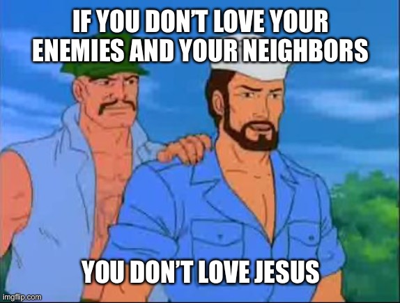 love thy frenemies | IF YOU DON’T LOVE YOUR ENEMIES AND YOUR NEIGHBORS; YOU DON’T LOVE JESUS | image tagged in gung ho  shipwreck,jesus,christians christianity | made w/ Imgflip meme maker