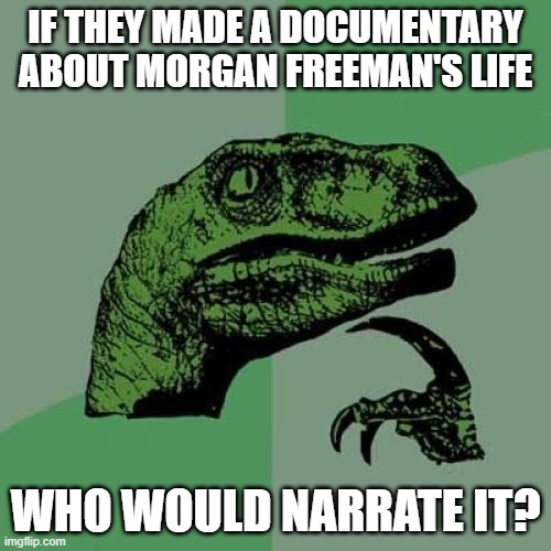 Philosoraptor | IF THEY MADE A DOCUMENTARY ABOUT MORGAN FREEMAN'S LIFE; WHO WOULD NARRATE IT? | image tagged in memes,philosoraptor | made w/ Imgflip meme maker