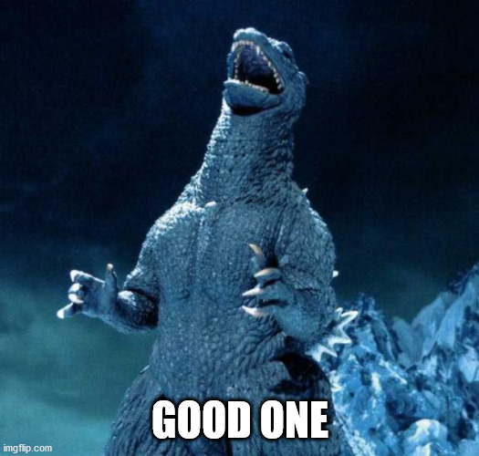 Laughing Godzilla | GOOD ONE | image tagged in laughing godzilla | made w/ Imgflip meme maker