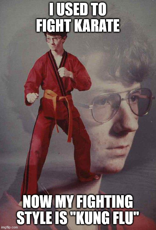 Karate Kyle Meme | I USED TO FIGHT KARATE NOW MY FIGHTING STYLE IS "KUNG FLU" | image tagged in memes,karate kyle | made w/ Imgflip meme maker