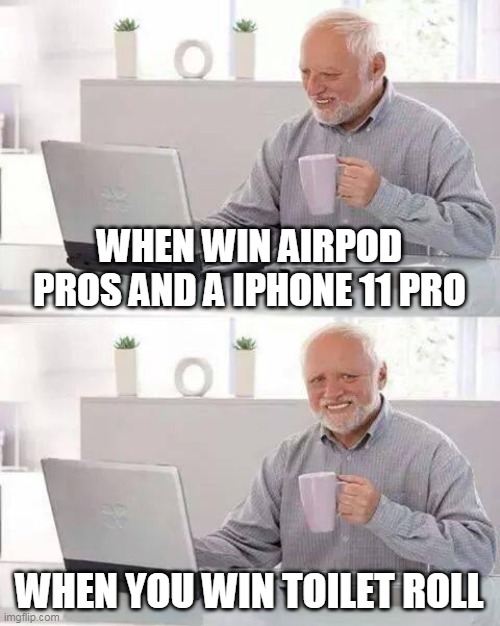 Hide the Pain Harold Meme | WHEN WIN AIRPOD PROS AND A IPHONE 11 PRO; WHEN YOU WIN TOILET ROLL | image tagged in memes,hide the pain harold | made w/ Imgflip meme maker