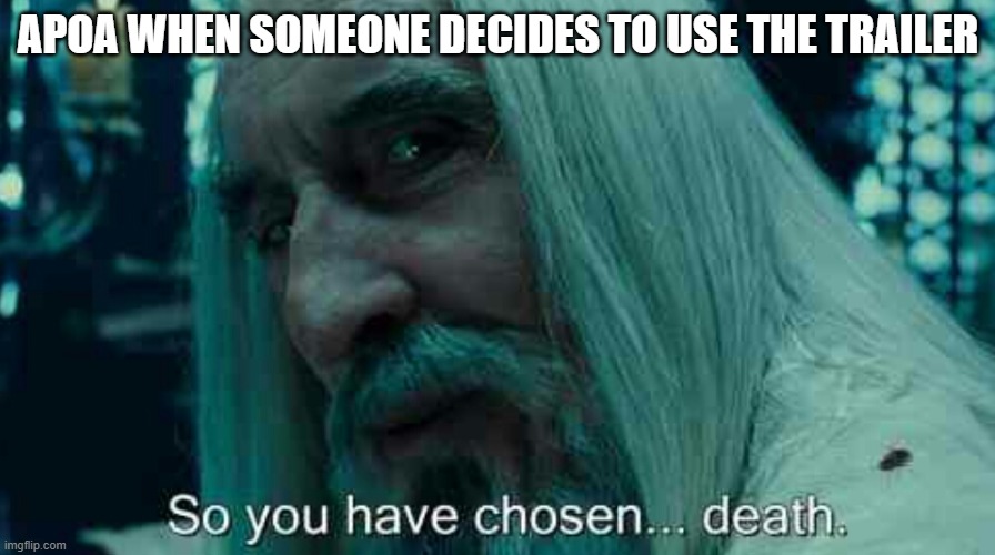 So you have chosen death | APOA WHEN SOMEONE DECIDES TO USE THE TRAILER | image tagged in so you have chosen death | made w/ Imgflip meme maker