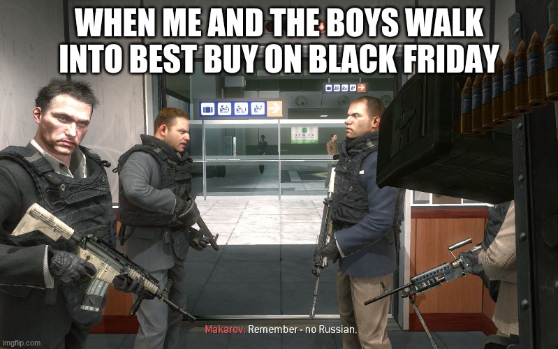 no russian | WHEN ME AND THE BOYS WALK INTO BEST BUY ON BLACK FRIDAY | image tagged in no russian | made w/ Imgflip meme maker