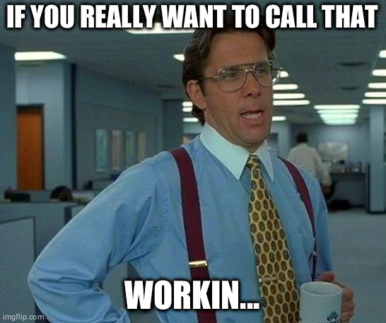 That Would Be Great Meme | IF YOU REALLY WANT TO CALL THAT WORKIN... | image tagged in memes,that would be great | made w/ Imgflip meme maker