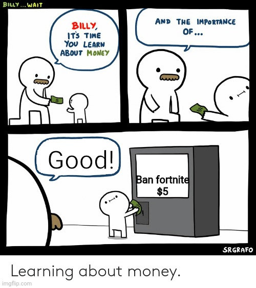 Billy Learning About Money | Ban fortnite
$5; Good! | image tagged in billy learning about money | made w/ Imgflip meme maker