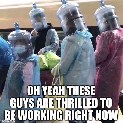 Pandemic response | OH YEAH THESE GUYS ARE THRILLED TO BE WORKING RIGHT NOW | image tagged in pandemic response | made w/ Imgflip meme maker