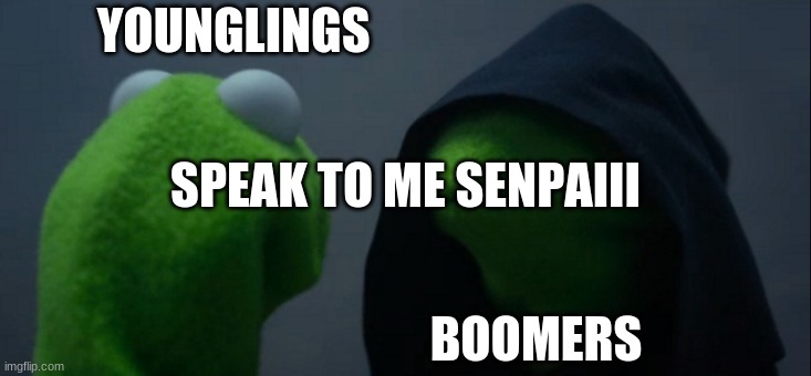 Evil Kermit | YOUNGLINGS; SPEAK TO ME SENPAIII; BOOMERS | image tagged in memes,evil kermit | made w/ Imgflip meme maker