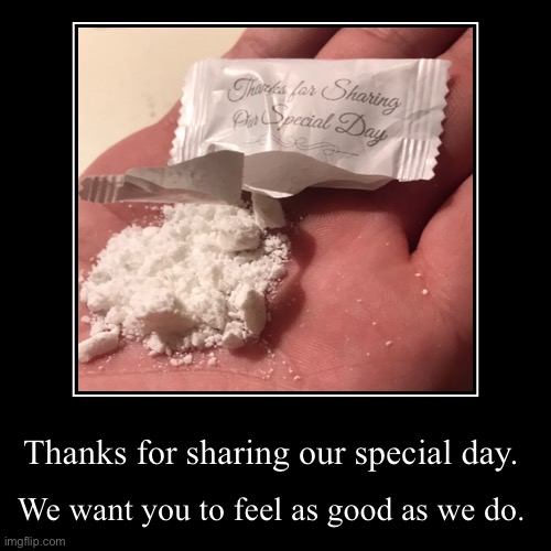 Thanks for sharing our special day. | We want you to feel as good as we do. | image tagged in funny,demotivationals,cocaine,cocaine is a hell of a drug,wedding,creative | made w/ Imgflip demotivational maker