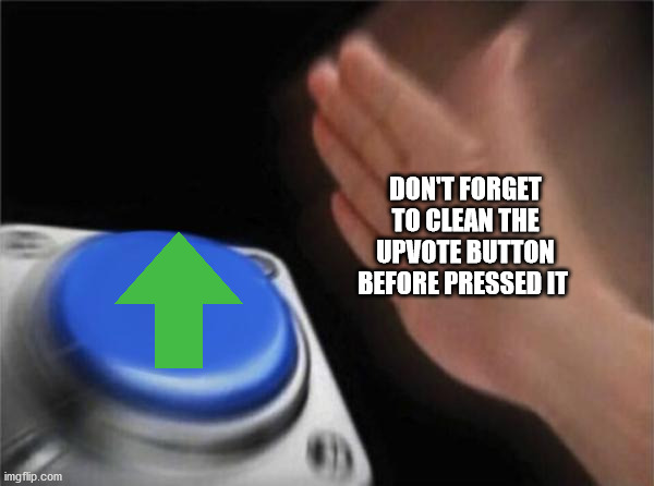 Blank Nut Button Meme | DON'T FORGET TO CLEAN THE UPVOTE BUTTON BEFORE PRESSED IT | image tagged in memes,blank nut button | made w/ Imgflip meme maker