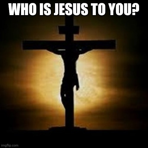 Do you believe He is God? Or just a misunderstood prophet, or perhaps you believe he was just an ordinary man | WHO IS JESUS TO YOU? | image tagged in good friday,jesus | made w/ Imgflip meme maker