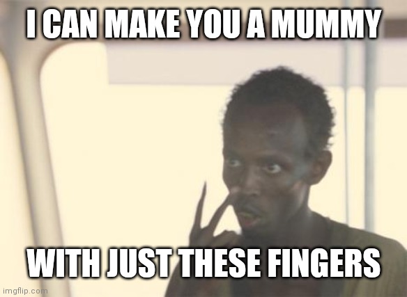 I'm The Captain Now | I CAN MAKE YOU A MUMMY; WITH JUST THESE FINGERS | image tagged in memes,i'm the captain now | made w/ Imgflip meme maker