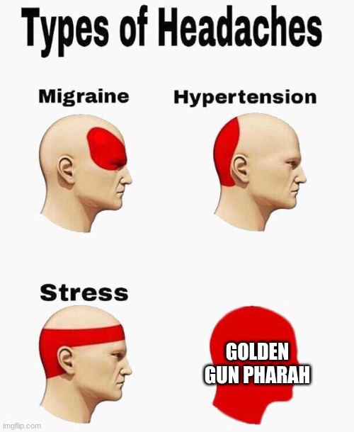 Headaches | GOLDEN GUN PHARAH | image tagged in headaches | made w/ Imgflip meme maker