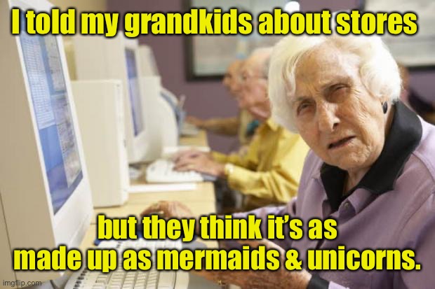 Old Lady | I told my grandkids about stores but they think it’s as made up as mermaids & unicorns. | image tagged in old lady | made w/ Imgflip meme maker