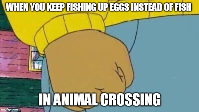 Ugh stupid eggs | WHEN YOU KEEP FISHING UP EGGS INSTEAD OF FISH; IN ANIMAL CROSSING | image tagged in memes,arthur fist,animal crossing,eggs,rage | made w/ Imgflip meme maker