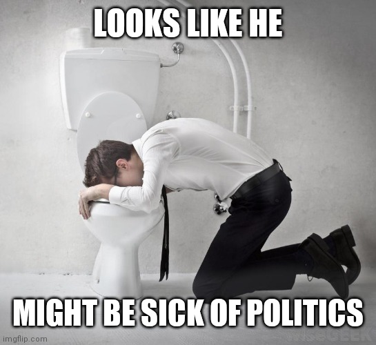 vomiting politician | LOOKS LIKE HE; MIGHT BE SICK OF POLITICS | image tagged in vomiting politician | made w/ Imgflip meme maker