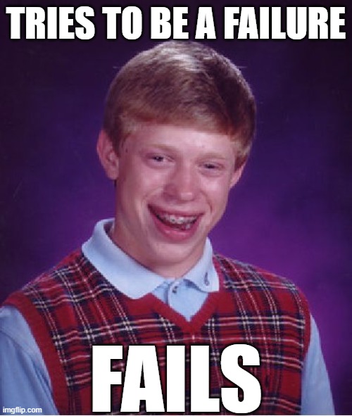 Bad Luck Brian Meme | TRIES TO BE A FAILURE; FAILS | image tagged in memes,bad luck brian | made w/ Imgflip meme maker