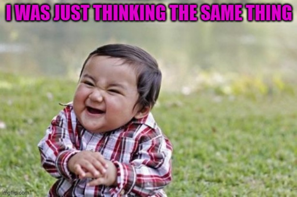 Evil Toddler Meme | I WAS JUST THINKING THE SAME THING | image tagged in memes,evil toddler | made w/ Imgflip meme maker