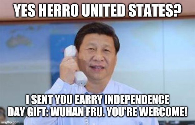 xi jinping | YES HERRO UNITED STATES? I SENT YOU EARRY INDEPENDENCE DAY GIFT: WUHAN FRU. YOU'RE WERCOME! | image tagged in xi jinping | made w/ Imgflip meme maker