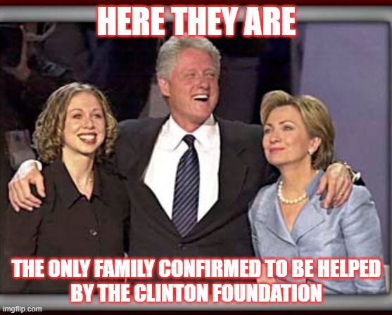 And They Helped | HERE THEY ARE; THE ONLY FAMILY CONFIRMED TO BE HELPED
BY THE CLINTON FOUNDATION | image tagged in clinton foundation | made w/ Imgflip meme maker