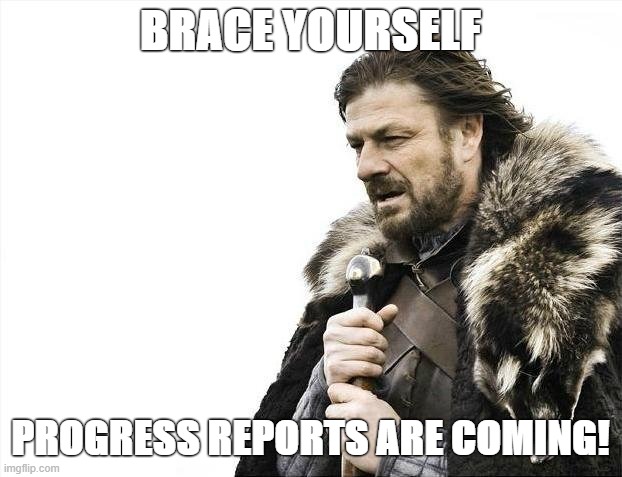 Brace Yourselves X is Coming Meme | BRACE YOURSELF; PROGRESS REPORTS ARE COMING! | image tagged in memes,brace yourselves x is coming | made w/ Imgflip meme maker