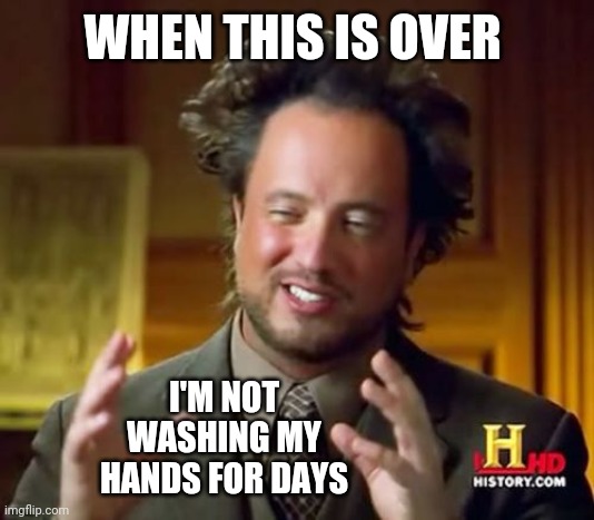 Maybe Weeks | WHEN THIS IS OVER; I'M NOT WASHING MY HANDS FOR DAYS | image tagged in memes,ancient aliens,washing hands,quarantine,annoying | made w/ Imgflip meme maker